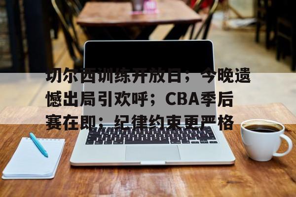 kaiyun客户端下载-切尔西训练开放日；今晚遗憾出局引欢呼；CBA季后赛在即；纪律约束更严格的简单介绍